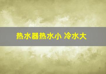 热水器热水小 冷水大